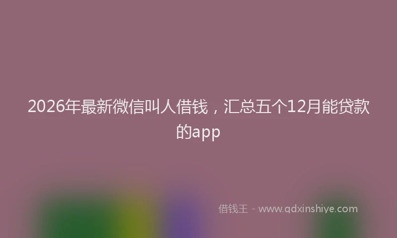 2026年最新微信叫人借钱，汇总五个12月能贷款的app