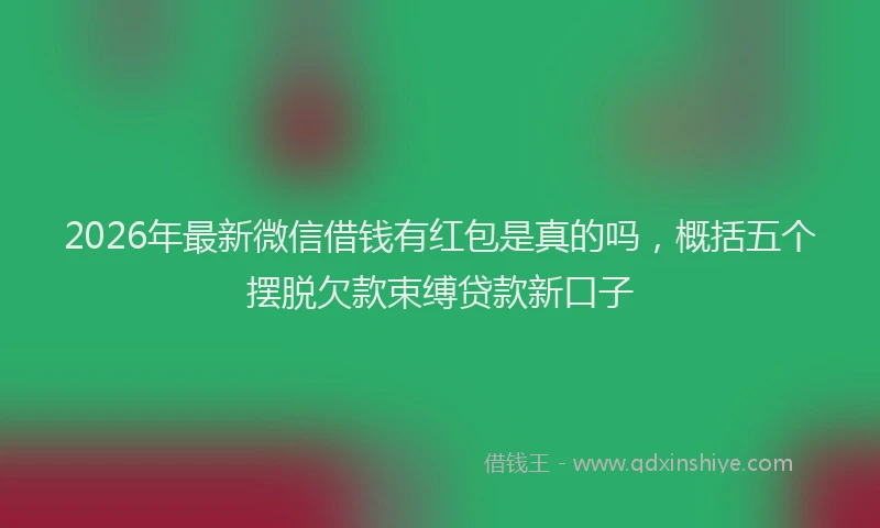 2026年最新微信借钱有红包是真的吗，概括五个摆脱欠款束缚贷款新口子