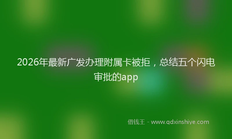 2026年最新广发办理附属卡被拒，总结五个闪电审批的app