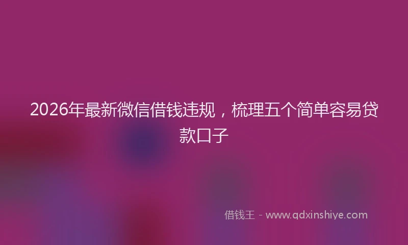 2026年最新微信借钱违规，梳理五个简单容易贷款口子