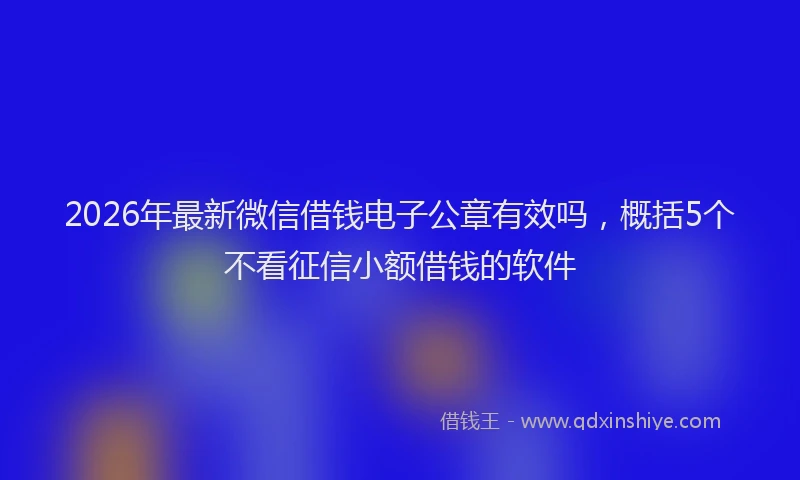 2026年最新微信借钱电子公章有效吗，概括5个不看征信小额借钱的软件