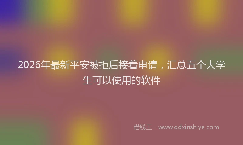 2026年最新平安被拒后接着申请，汇总五个大学生可以使用的软件