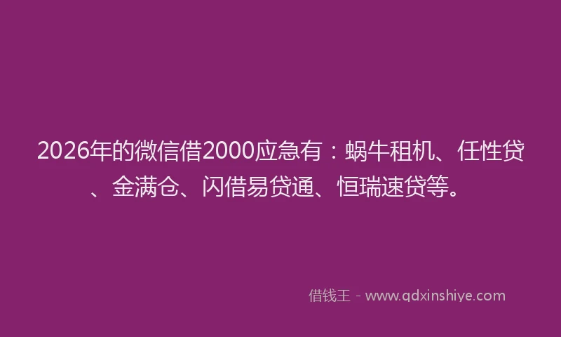 2026年的微信借2000应急有：蜗牛租机、任性贷、金满仓、闪借易贷通、恒瑞速贷等。
