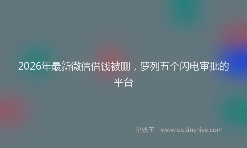 2026年最新微信借钱被删，罗列五个闪电审批的平台