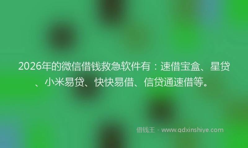 2026年的微信借钱救急软件有：速借宝盒、星贷、小米易贷、快快易借、信贷通速借等。