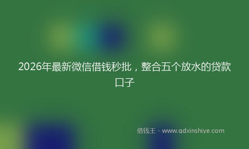 2026年最新微信借钱秒批，整合五个放水的贷款口子