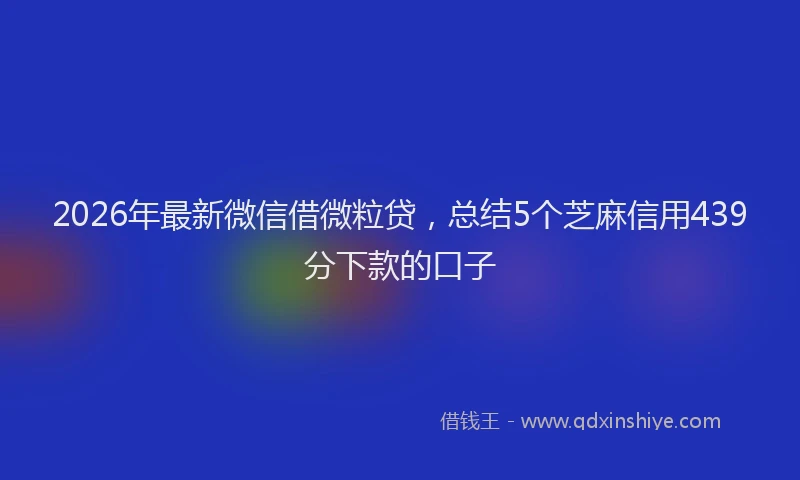 2026年最新微信借微粒贷，总结5个芝麻信用439分下款的口子