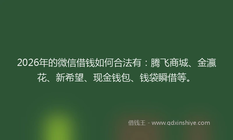 2026年的微信借钱如何合法有：腾飞商城、金瀛花、新希望、现金钱包、钱袋瞬借等。