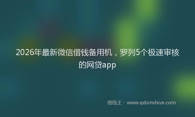 2026年最新微信借钱备用机，罗列5个极速审核的网贷app