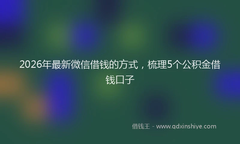 2026年最新微信借钱的方式，梳理5个公积金借钱口子