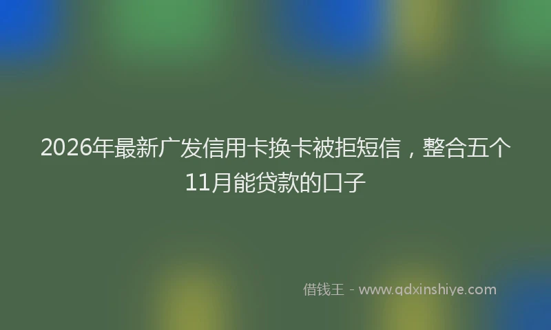 2026年最新广发信用卡换卡被拒短信，整合五个11月能贷款的口子