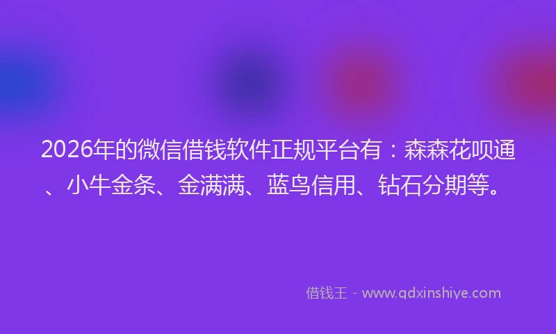 2026年的微信借钱软件正规平台有：森森花呗通、小牛金条、金满满、蓝鸟信用、钻石分期等。