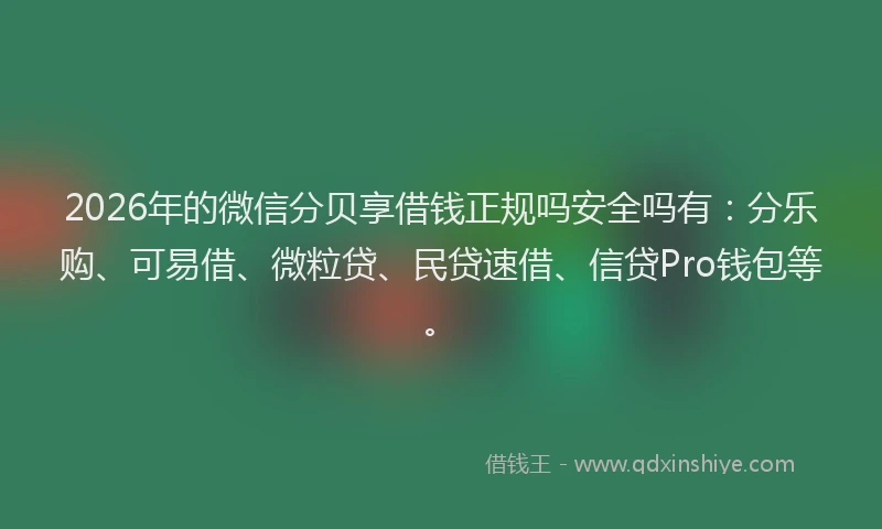 2026年的微信分贝享借钱正规吗安全吗有：分乐购、可易借、微粒贷、民贷速借、信贷Pro钱包等。