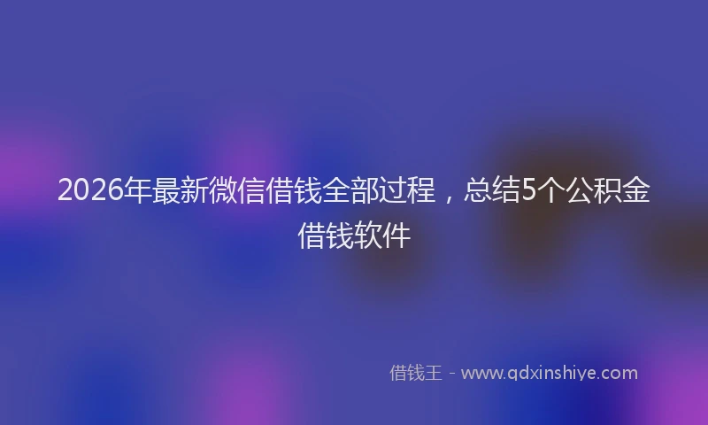 2026年最新微信借钱全部过程，总结5个公积金借钱软件