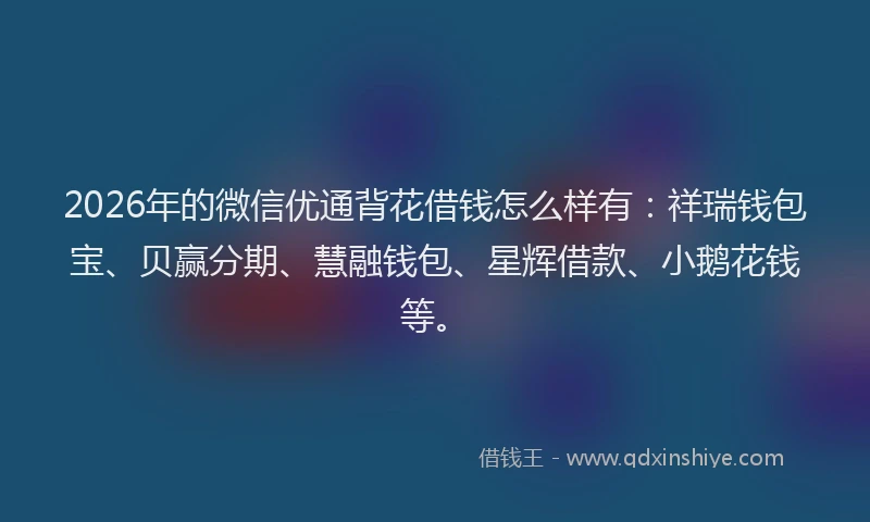 2026年的微信优通背花借钱怎么样有：祥瑞钱包宝、贝赢分期、慧融钱包、星辉借款、小鹅花钱等。
