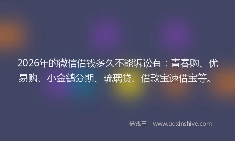 2026年的微信借钱多久不能诉讼有：青春购、优易购、小金鹤分期、琉璃贷、借款宝速借宝等。