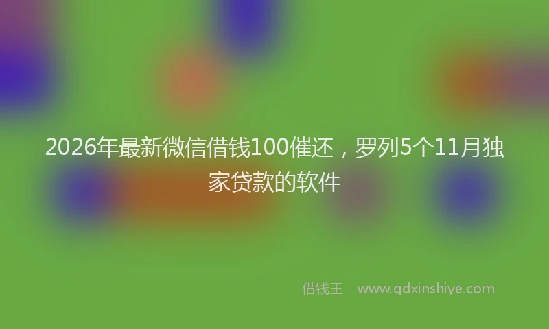 2026年最新微信借钱100催还，罗列5个11月独家贷款的软件