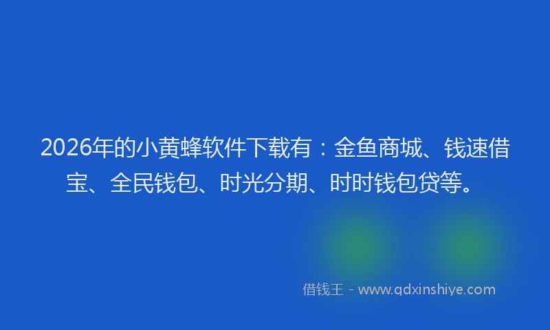 2026年的小黄蜂软件下载有：金鱼商城、钱速借宝、全民钱包、时光分期、时时钱包贷等。