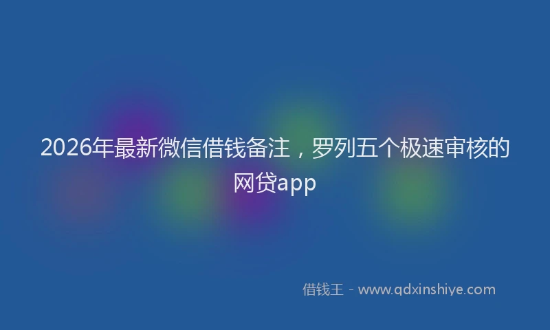 2026年最新微信借钱备注，罗列五个极速审核的网贷app