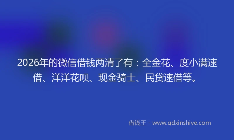 2026年的微信借钱两清了有：全金花、度小满速借、洋洋花呗、现金骑士、民贷速借等。