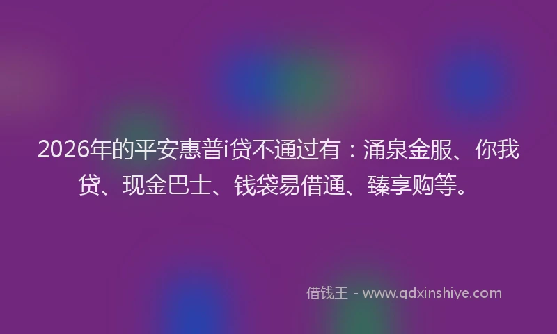 2026年的平安惠普i贷不通过有：涌泉金服、你我贷、现金巴士、钱袋易借通、臻享购等。