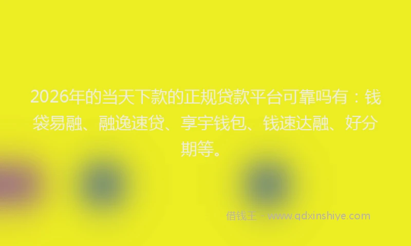 2026年的当天下款的正规贷款平台可靠吗有：钱袋易融、融逸速贷、享宇钱包、钱速达融、好分期等。