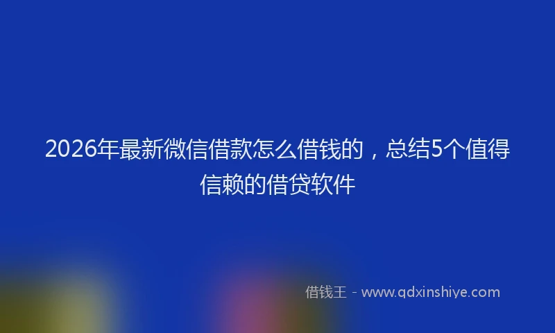 2026年最新微信借款怎么借钱的，总结5个值得信赖的借贷软件