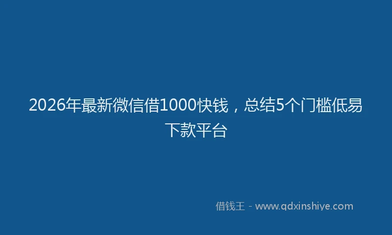 2026年最新微信借1000快钱，总结5个门槛低易下款平台