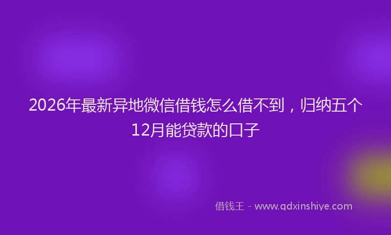 2026年最新异地微信借钱怎么借不到，归纳五个12月能贷款的口子