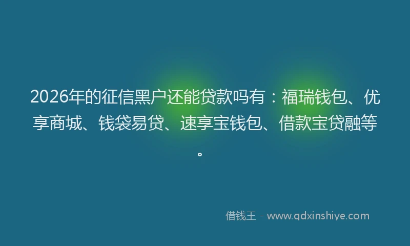 2026年的征信黑户还能贷款吗有：福瑞钱包、优享商城、钱袋易贷、速享宝钱包、借款宝贷融等。