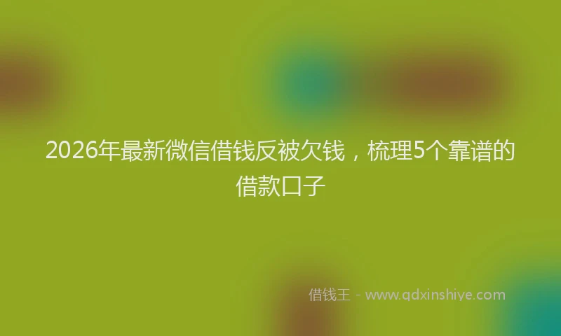 2026年最新微信借钱反被欠钱，梳理5个靠谱的借款口子