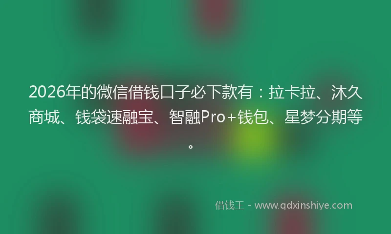 2026年的微信借钱口子必下款有：拉卡拉、沐久商城、钱袋速融宝、智融Pro+钱包、星梦分期等。