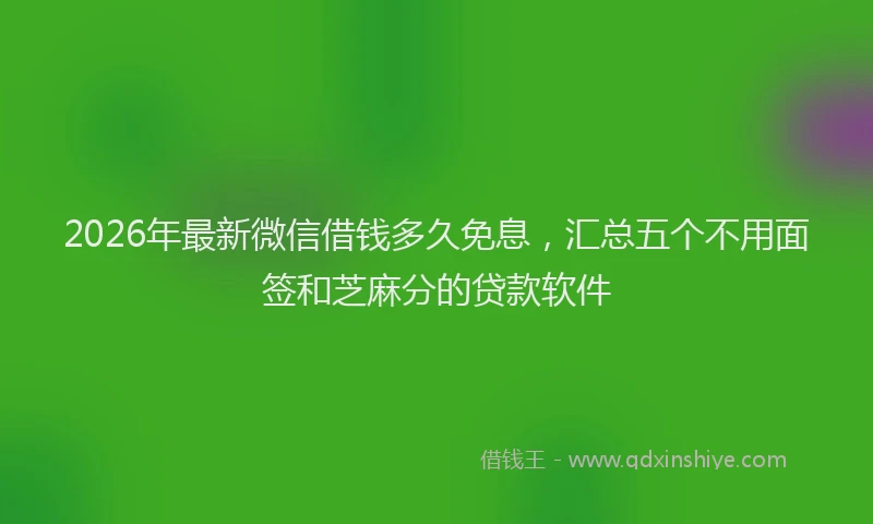 2026年最新微信借钱多久免息，汇总五个不用面签和芝麻分的贷款软件