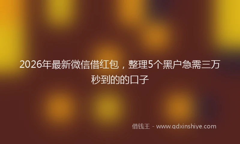 2026年最新微信借红包，整理5个黑户急需三万秒到的的口子