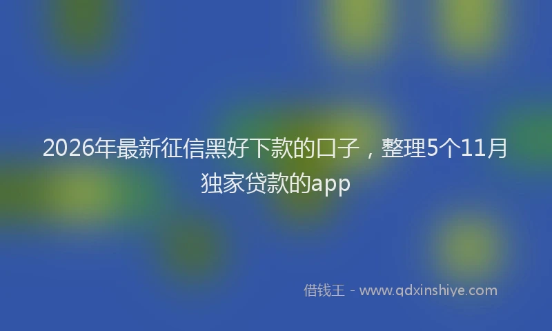2026年最新征信黑好下款的口子，整理5个11月独家贷款的app