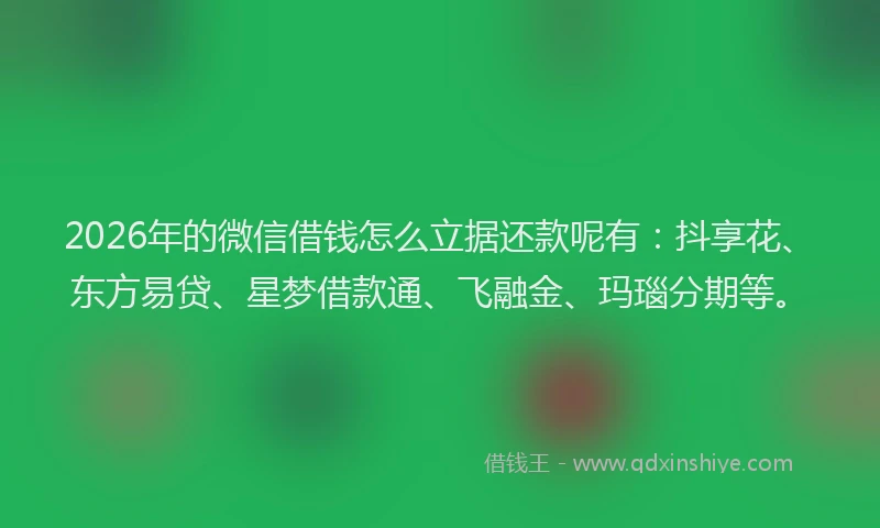 2026年的微信借钱怎么立据还款呢有：抖享花、东方易贷、星梦借款通、飞融金、玛瑙分期等。
