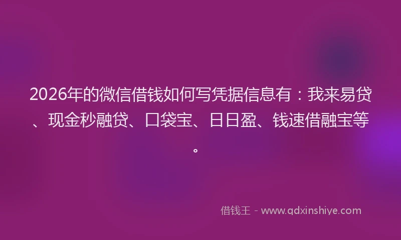2026年的微信借钱如何写凭据信息有：我来易贷、现金秒融贷、口袋宝、日日盈、钱速借融宝等。