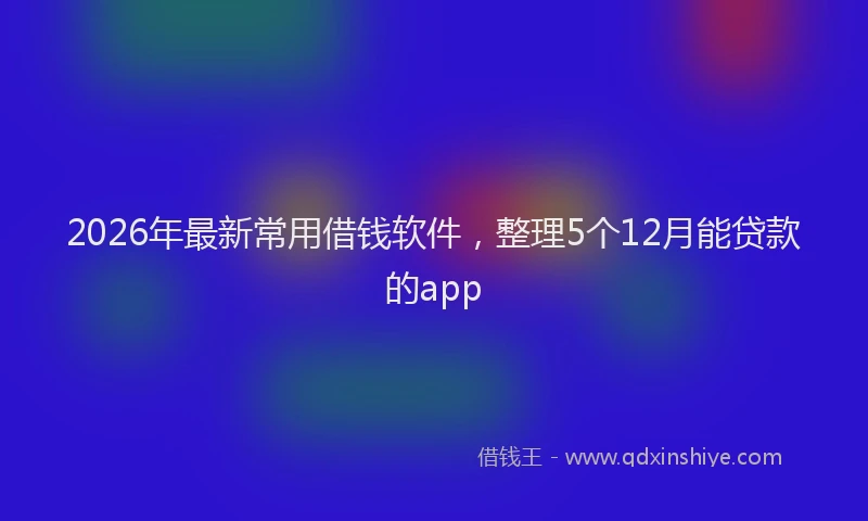2026年最新常用借钱软件，整理5个12月能贷款的app
