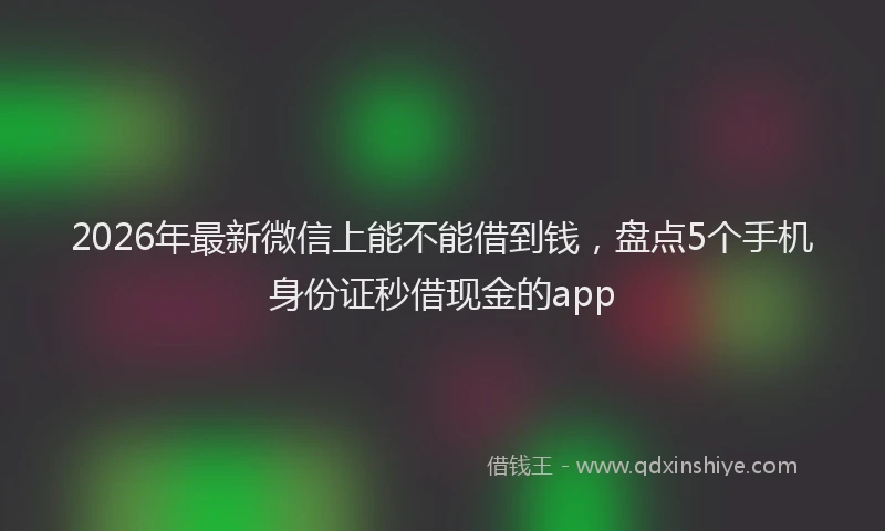 2026年最新微信上能不能借到钱，盘点5个手机身份证秒借现金的app