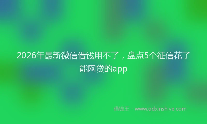 2026年最新微信借钱用不了，盘点5个征信花了能网贷的app