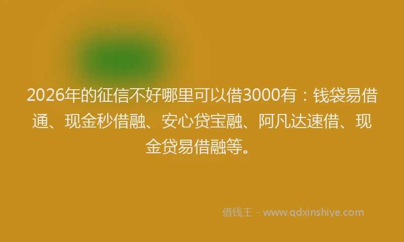 2026年的征信不好哪里可以借3000有：钱袋易借通、现金秒借融、安心贷宝融、阿凡达速借、现金贷易借融等。