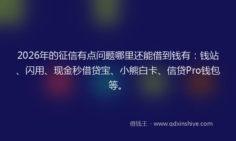 2026年的征信有点问题哪里还能借到钱有：钱站、闪用、现金秒借贷宝、小熊白卡、信贷Pro钱包等。