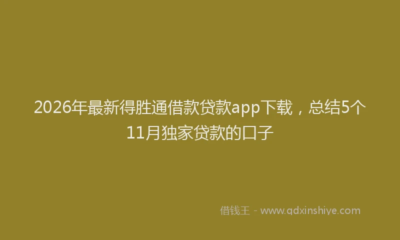 2026年最新得胜通借款贷款app下载，总结5个11月独家贷款的口子
