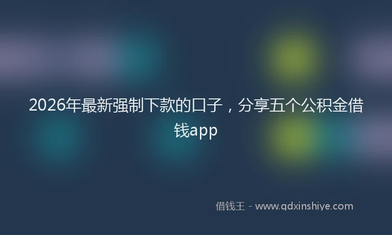 2026年最新强制下款的口子，分享五个公积金借钱app