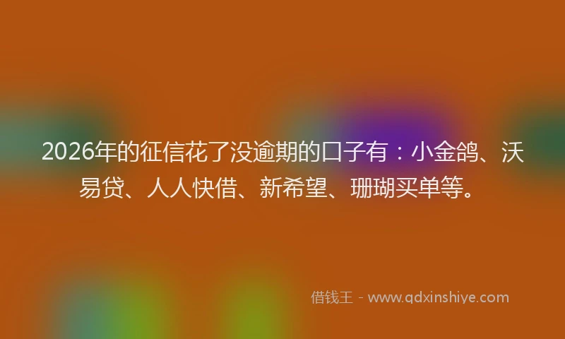 2026年的征信花了没逾期的口子有：小金鸽、沃易贷、人人快借、新希望、珊瑚买单等。
