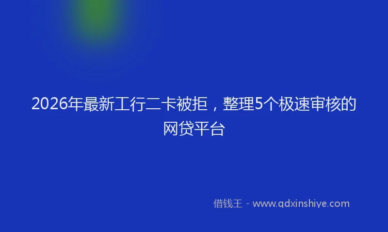2026年最新工行二卡被拒，整理5个极速审核的网贷平台