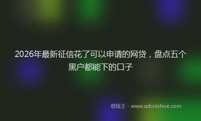 2026年最新征信花了可以申请的网贷，盘点五个黑户都能下的口子