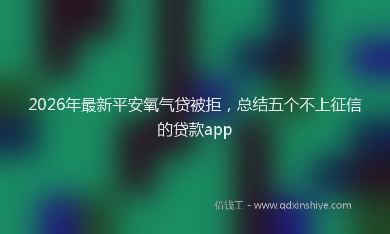 2026年最新平安氧气贷被拒，总结五个不上征信的贷款app