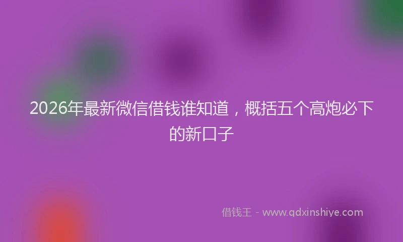 2026年最新微信借钱谁知道，概括五个高炮必下的新口子