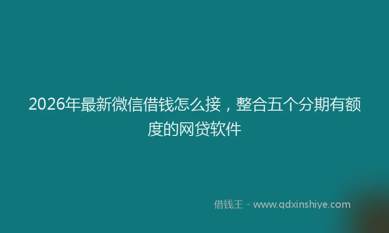 2026年最新微信借钱怎么接，整合五个分期有额度的网贷软件